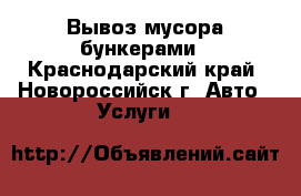 Вывоз мусора,бункерами - Краснодарский край, Новороссийск г. Авто » Услуги   